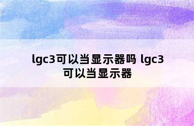 lgc3可以当显示器吗 lgc3可以当显示器